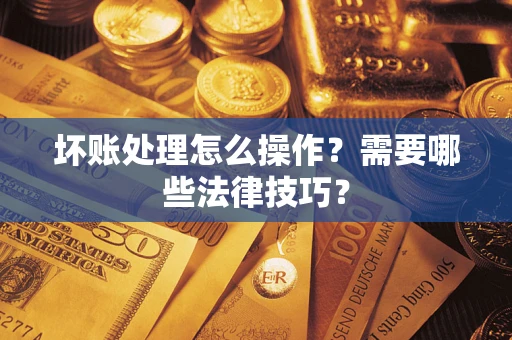 北京坏账处理怎么操作？需要哪些法律技巧？