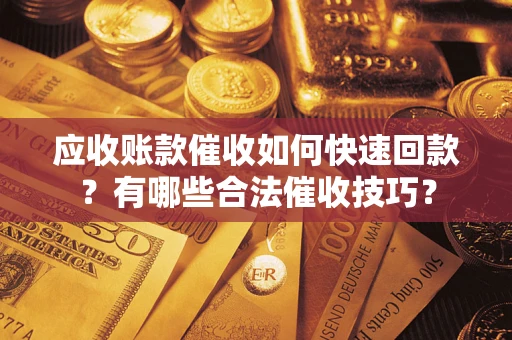 北京应收账款催收如何快速回款？有哪些合法催收技巧？