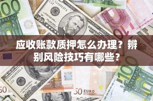 北京应收账款质押怎么办理？辨别风险技巧有哪些？