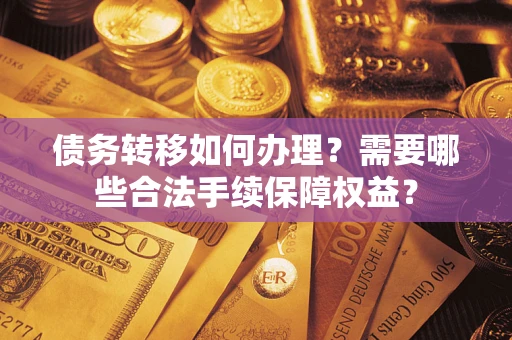 北京债务转移如何办理？需要哪些合法手续保障权益？