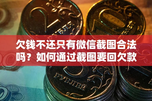 北京欠钱不还只有微信截图合法吗？如何通过截图要回欠款？