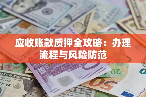 北京应收账款质押全攻略：办理流程与风险防范