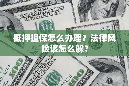 北京抵押担保怎么办理？法律风险该怎么躲？