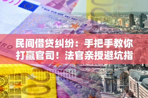 北京民间借贷纠纷：手把手教你打赢官司！法官亲授避坑指南