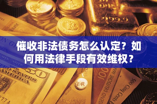 北京催收非法债务怎么认定？如何用法律手段有效维权？