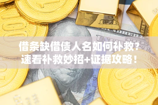 北京借条缺借债人名如何补救？速看补救妙招+证据攻略！