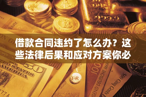 北京借款合同违约了怎么办？这些法律后果和应对方案你必须知道