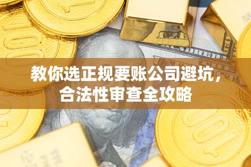 北京教你选正规要账公司避坑，合法性审查全攻略