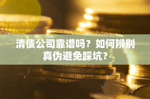北京清债公司靠谱吗？如何辨别真伪避免踩坑？
