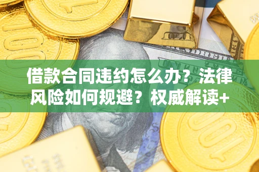 北京借款合同违约怎么办?法律风险如何规避?权威解读+实用指南 北京借款合同违约怎么办?法律风险如何规避?权威解读+实用指南