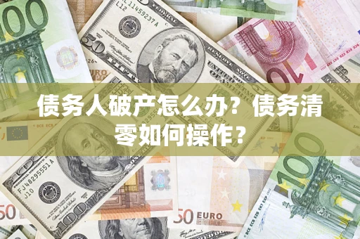北京债务人破产怎么办？债务清零如何操作？