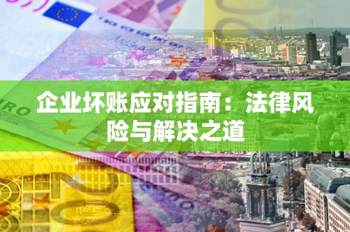 北京企业坏账应对指南：法律风险与解决之道