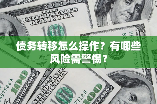 北京债务转移怎么操作？有哪些风险需警惕？