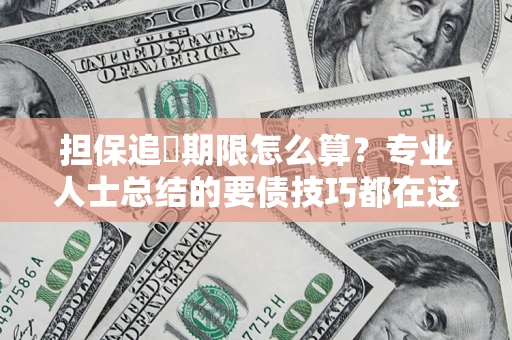 北京担保追償期限怎么算？专业人士总结的要债技巧都在这里了