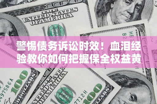 北京警惕债务诉讼时效！血泪经验教你如何把握保全权益黄金期
