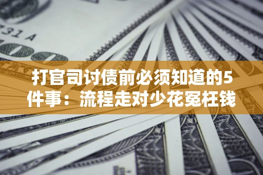 北京打官司讨债前必须知道的5件事：流程走对少花冤枉钱
