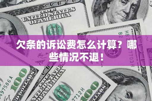 北京欠条的诉讼费怎么计算?哪些情况不退! 北京欠条的诉讼费怎么计算?哪些情况不退!