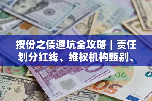 北京按份之债避坑全攻略｜责任划分红线、维权机构甄别、纠纷处理全流程拆解