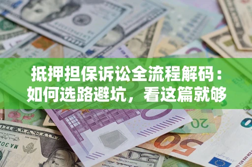 北京抵押担保诉讼全流程解码：如何选路避坑，看这篇就够了