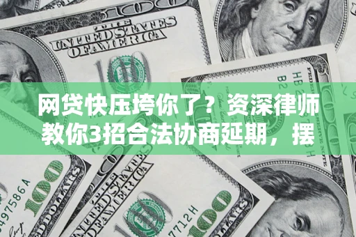 北京网贷快压垮你了？资深律师教你3招合法协商延期，摆脱暴力催收！