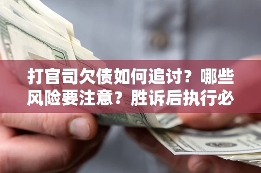 北京打官司欠债如何追讨？哪些风险要注意？胜诉后执行必看！