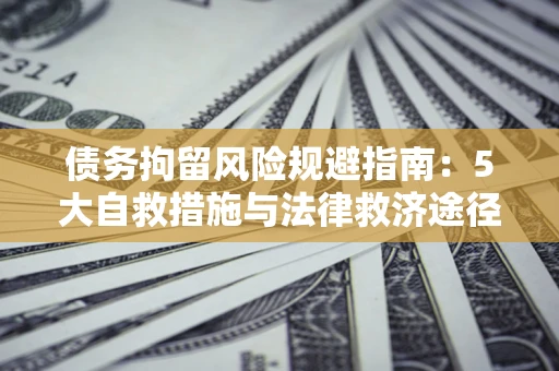 北京债务拘留风险规避指南：5大自救措施与法律救济途径