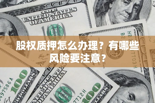 北京股权质押怎么办理？有哪些风险要注意？