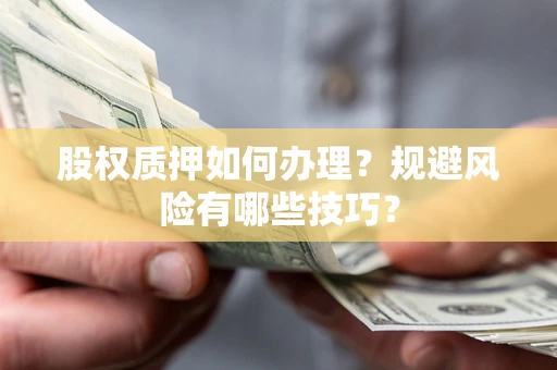 北京股权质押如何办理？规避风险有哪些技巧？