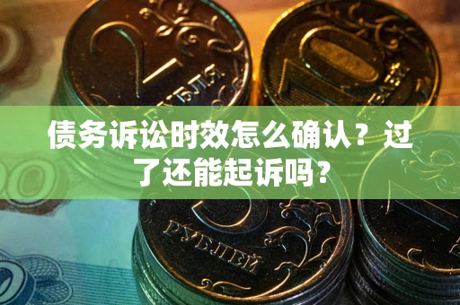 北京债务诉讼时效怎么确认？过了还能起诉吗？