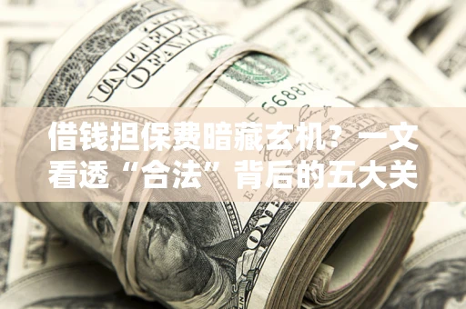 北京借钱担保费暗藏玄机？一文看透“合法”背后的五大关键陷阱