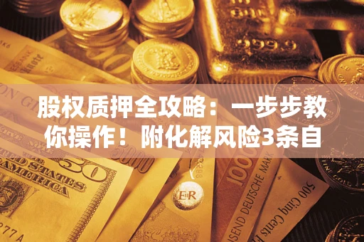 北京股权质押全攻略：一步步教你操作！附化解风险3条自救法则