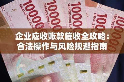 北京企业应收账款催收全攻略：合法操作与风险规避指南