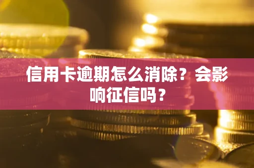 北京信用卡逾期怎么消除？会影响征信吗？