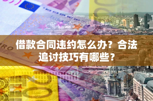 北京借款合同违约怎么办？合法追讨技巧有哪些？