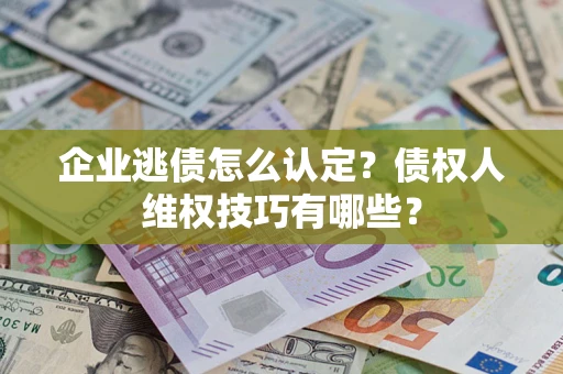 北京企业逃债怎么认定？债权人维权技巧有哪些？