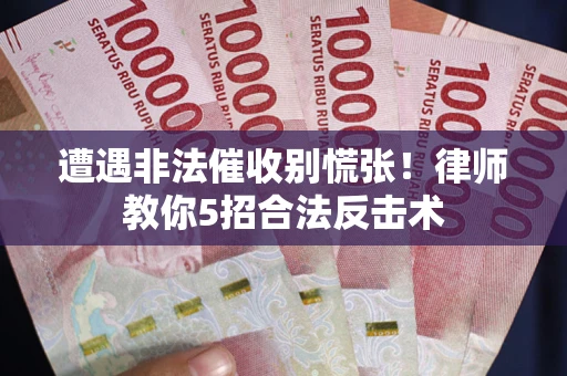 北京遭遇非法催收别慌张！律师教你5招合法反击术