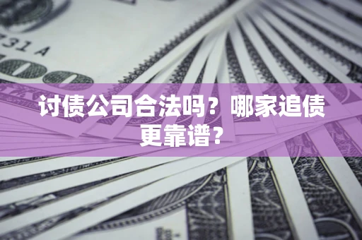 北京讨债公司合法吗？哪家追债更靠谱？