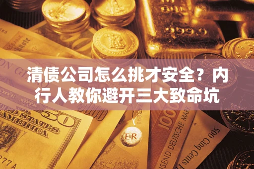 北京清债公司怎么挑才安全?内行人教你避开三大致命坑 北京清债公司怎么挑才安全?内行人教你避开三大致命坑