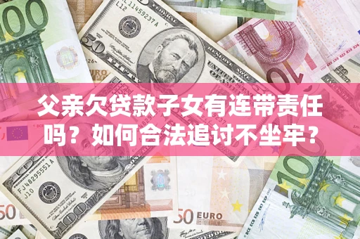 北京父亲欠贷款子女有连带责任吗？如何合法追讨不坐牢？