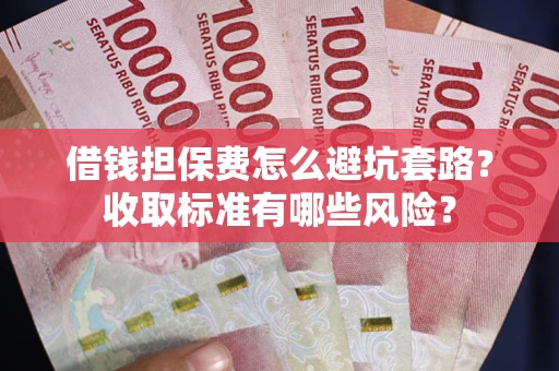 北京借钱担保费怎么避坑套路?收取标准有哪些风险? 北京借钱担保费怎么避坑套路?收取标准有哪些风险?