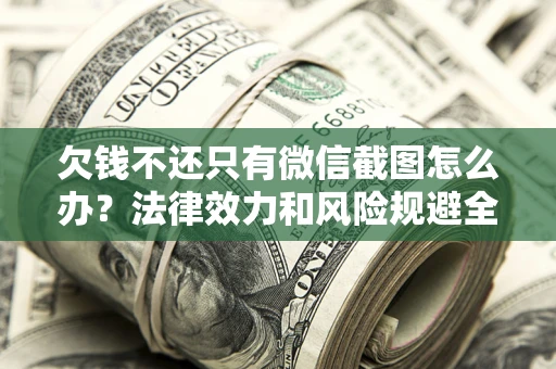 北京欠钱不还只有微信截图怎么办？法律效力和风险规避全解析