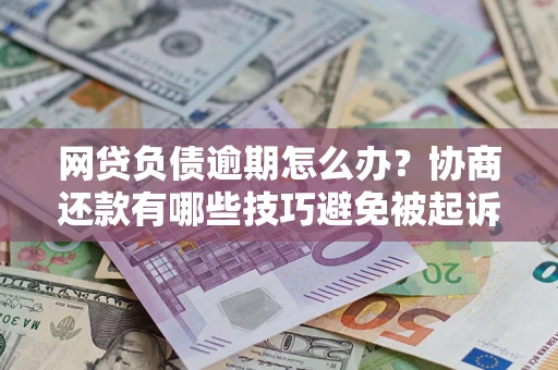 北京网贷负债逾期怎么办？协商还款有哪些技巧避免被起诉？