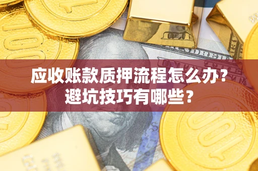 北京应收账款质押流程怎么办？避坑技巧有哪些？