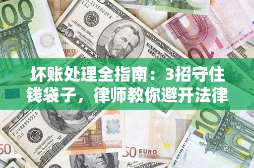 北京坏账处理全指南：3招守住钱袋子，律师教你避开法律雷区