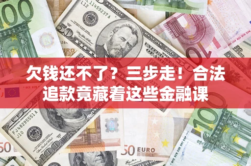北京欠钱还不了？三步走！合法追款竟藏着这些金融课