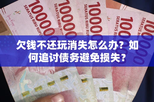 北京欠钱不还玩消失怎么办？如何追讨债务避免损失？