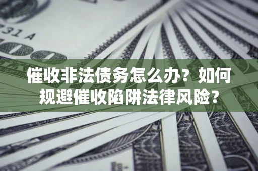 北京催收非法债务怎么办？如何规避催收陷阱法律风险？