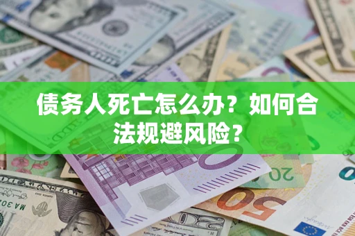 北京债务人死亡怎么办？如何合法规避风险？