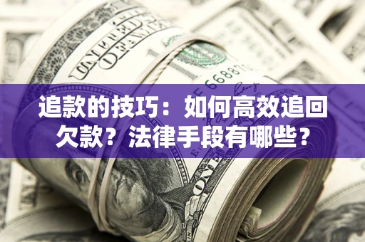 北京追款的技巧：如何高效追回欠款？法律手段有哪些？
