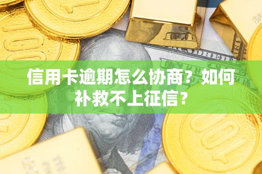 北京信用卡逾期怎么协商？如何补救不上征信？